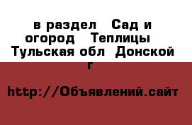  в раздел : Сад и огород » Теплицы . Тульская обл.,Донской г.